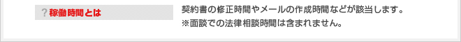 稼働時間とは　契約書の修正時間やメールの作成時間などが該当します。※面談での法律相談時間は含まれません。