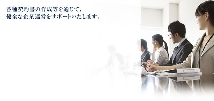 各種契約書の作成等を通じて、健全な企業運営をサポートいたします。