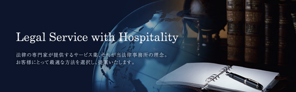 Legal Service with Hospitality 法律の専門家が提供する
サービス業、それが当法律事務所の理念。お客様にとって最適な方法を選択し、提案いたします。